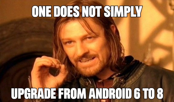 One does not simply upgrade from Android 6 to 8